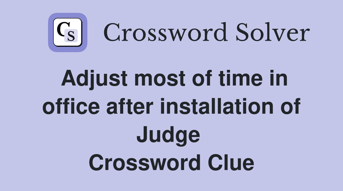 Adjust most of time in office after installation of Judge  Crossword Clue