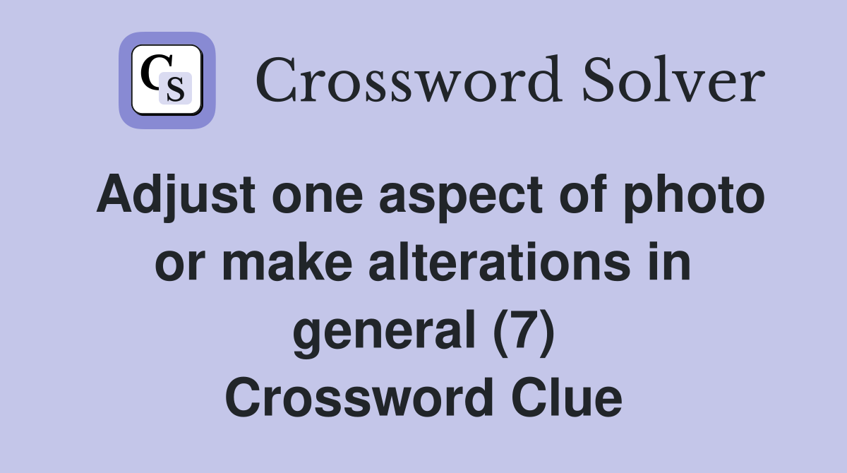 Adjust one aspect of photo or make alterations in general (7) Crossword Clue