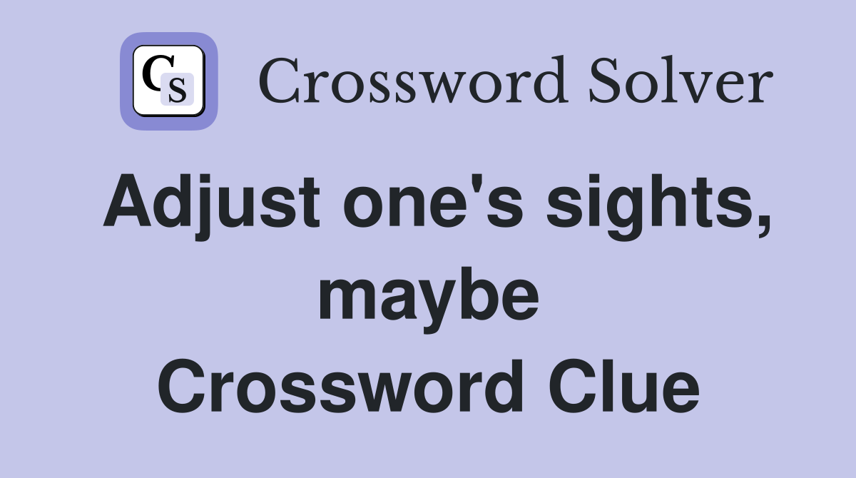 Adjust one's sights, maybe Crossword Clue