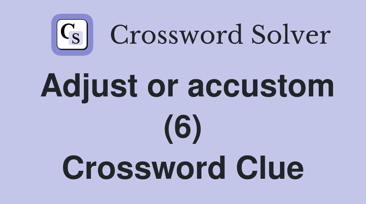 Adjust or accustom (6) Crossword Clue