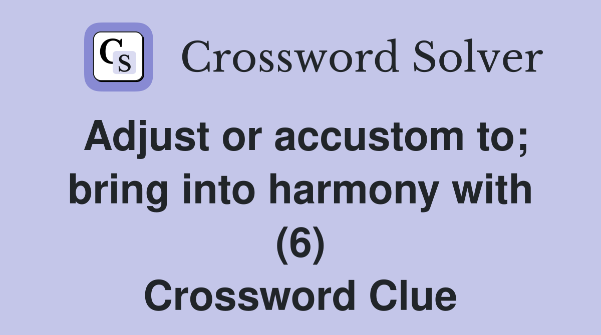 Adjust or accustom to; bring into harmony with (6) Crossword Clue