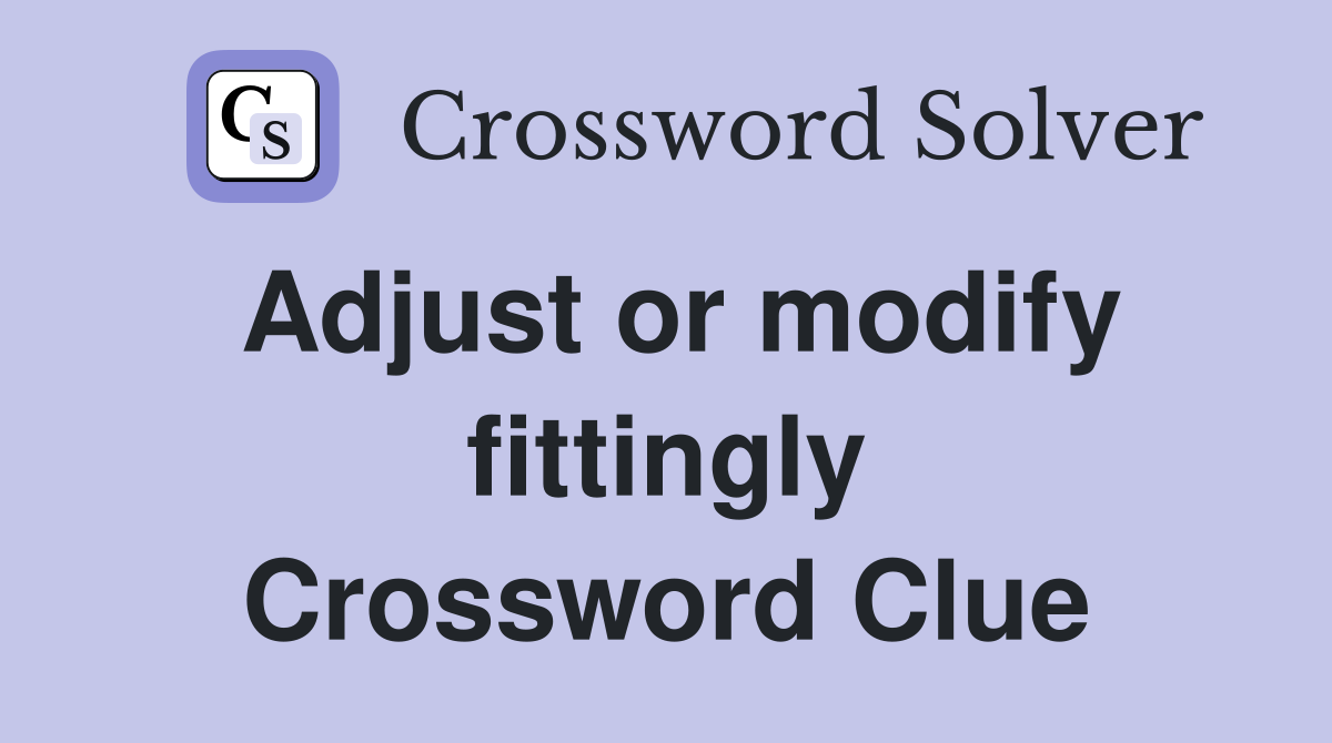 Adjust or modify fittingly Crossword Clue