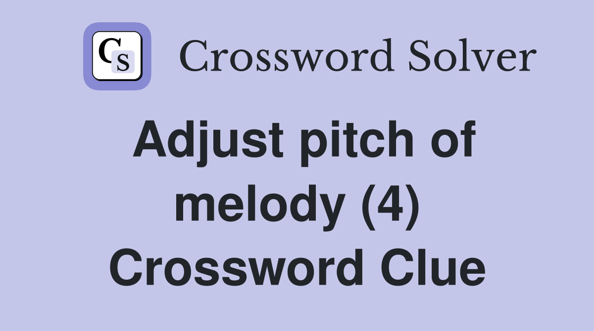 Adjust pitch of melody (4) Crossword Clue