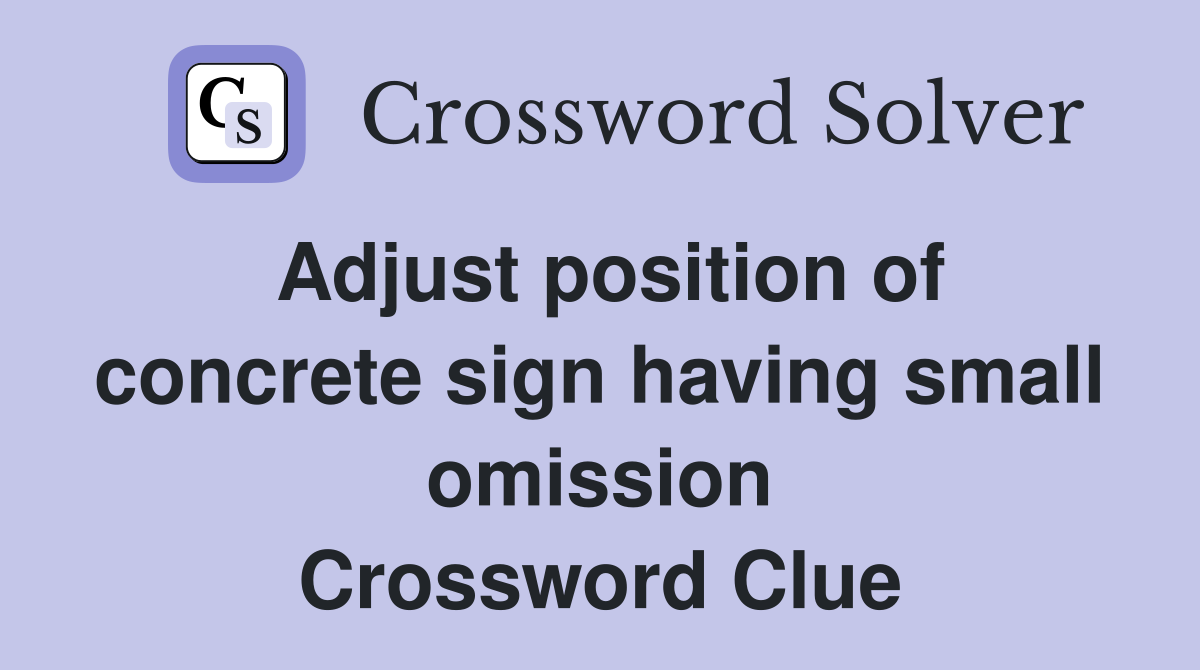 Adjust position of concrete sign having small omission Crossword Clue