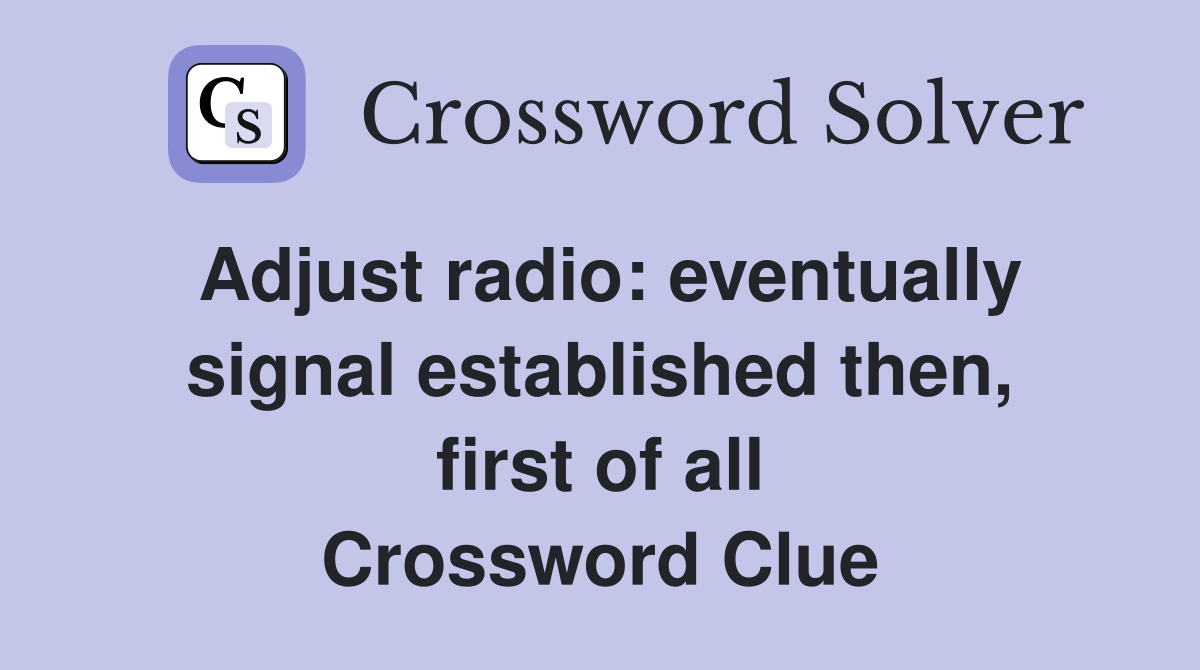 Adjust radio: eventually signal established then, first of all Crossword Clue