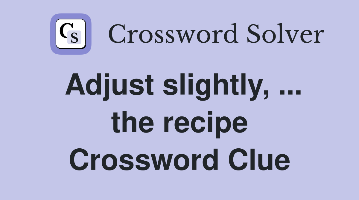 Adjust slightly, ... the recipe Crossword Clue