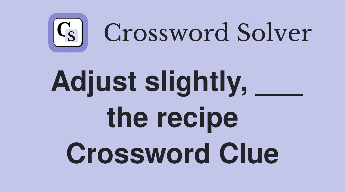 Adjust slightly, ___ the recipe Crossword Clue