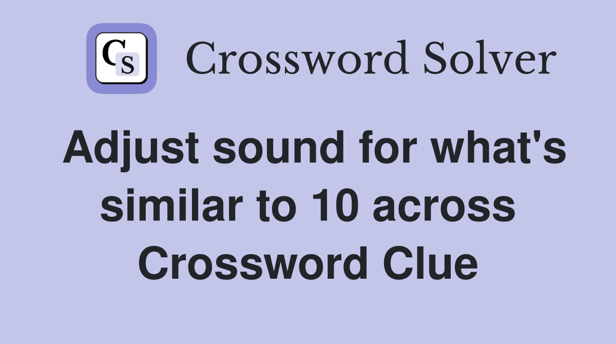 Adjust sound for what's similar to 10 across Crossword Clue