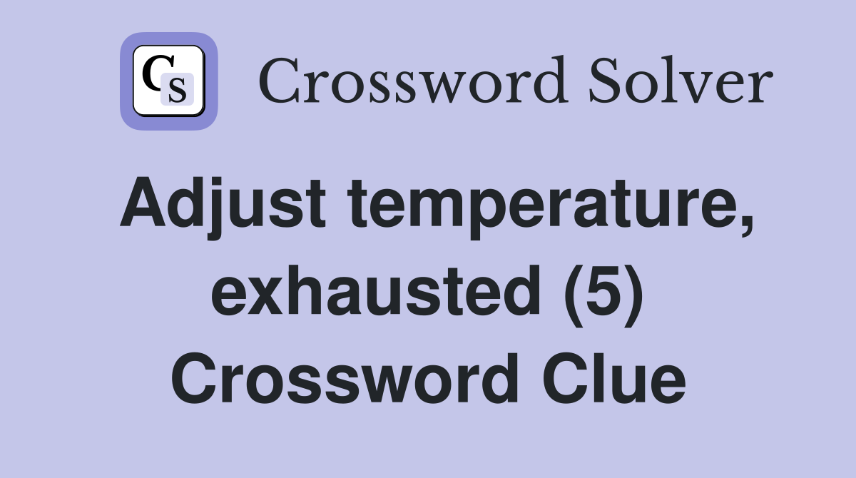 Adjust temperature, exhausted (5) Crossword Clue