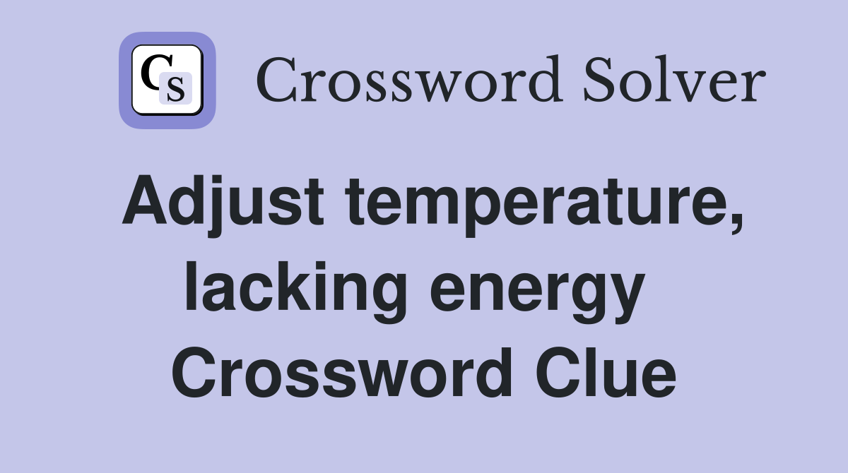 Adjust temperature, lacking energy  Crossword Clue