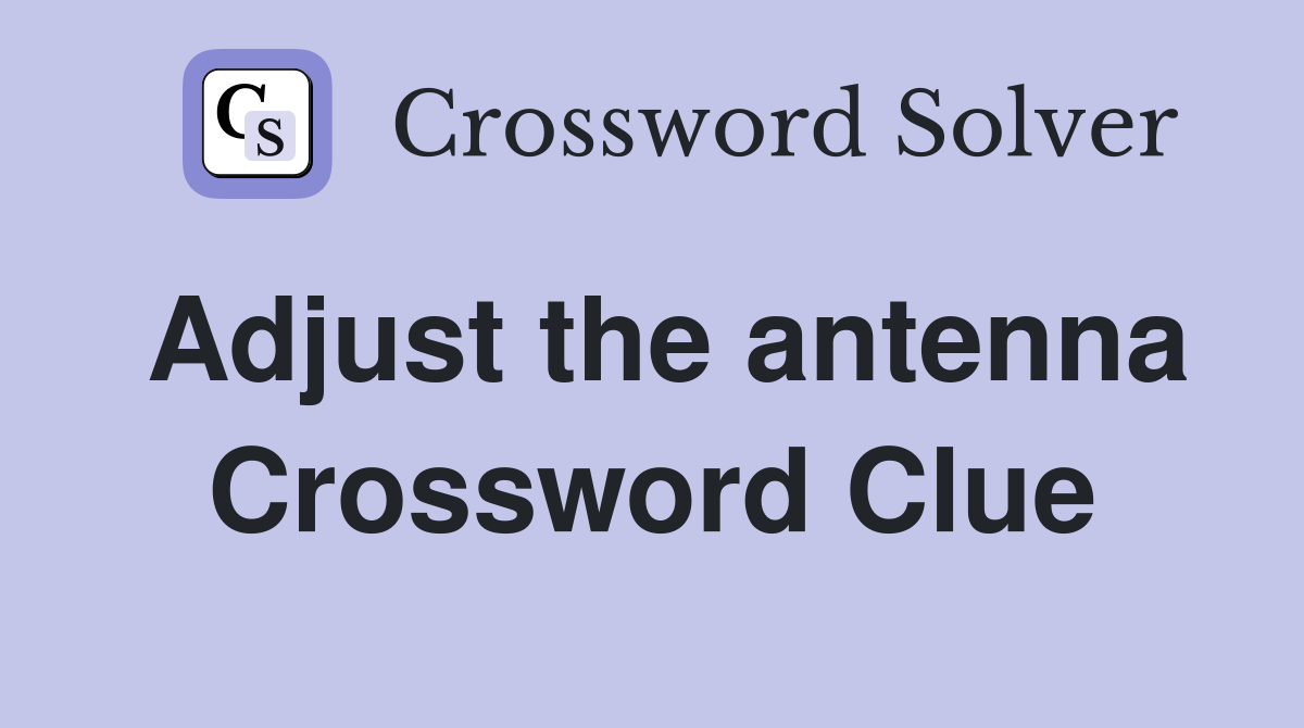 Adjust the antenna Crossword Clue
