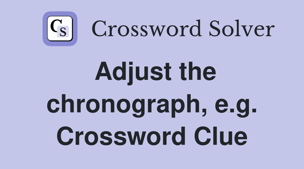 Adjust the chronograph, e.g. Crossword Clue