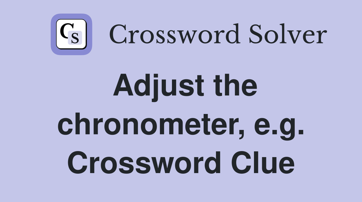 Adjust the chronometer, e.g. Crossword Clue