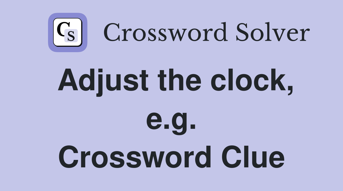 Adjust the clock, e.g. Crossword Clue