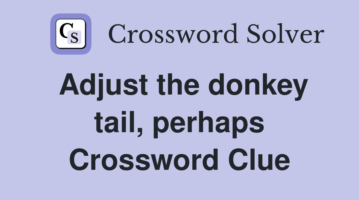 Adjust the donkey tail, perhaps Crossword Clue