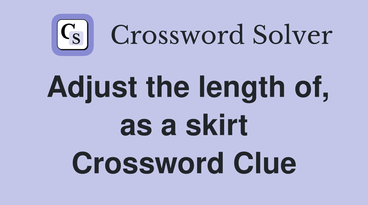 Adjust the length of, as a skirt Crossword Clue