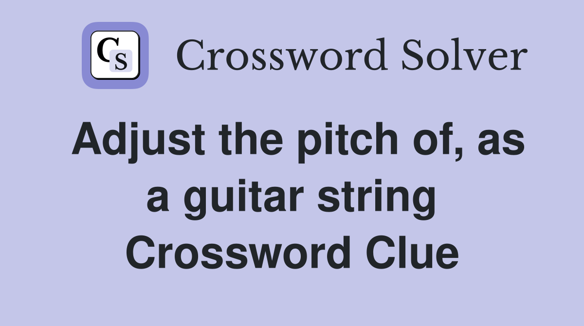 Adjust the pitch of, as a guitar string Crossword Clue