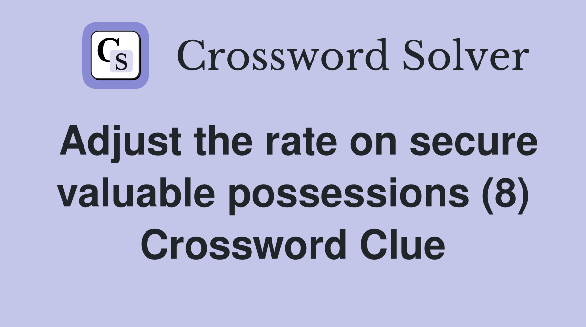 Adjust the rate on secure valuable possessions (8) Crossword Clue