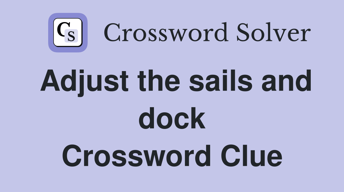Adjust the sails and dock Crossword Clue