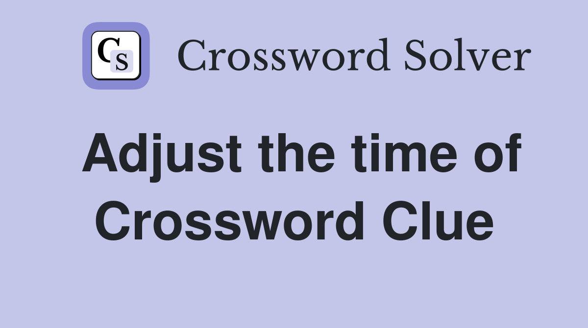 Adjust the time of Crossword Clue