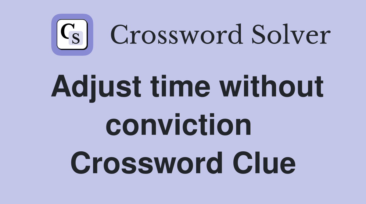Adjust time without conviction  Crossword Clue