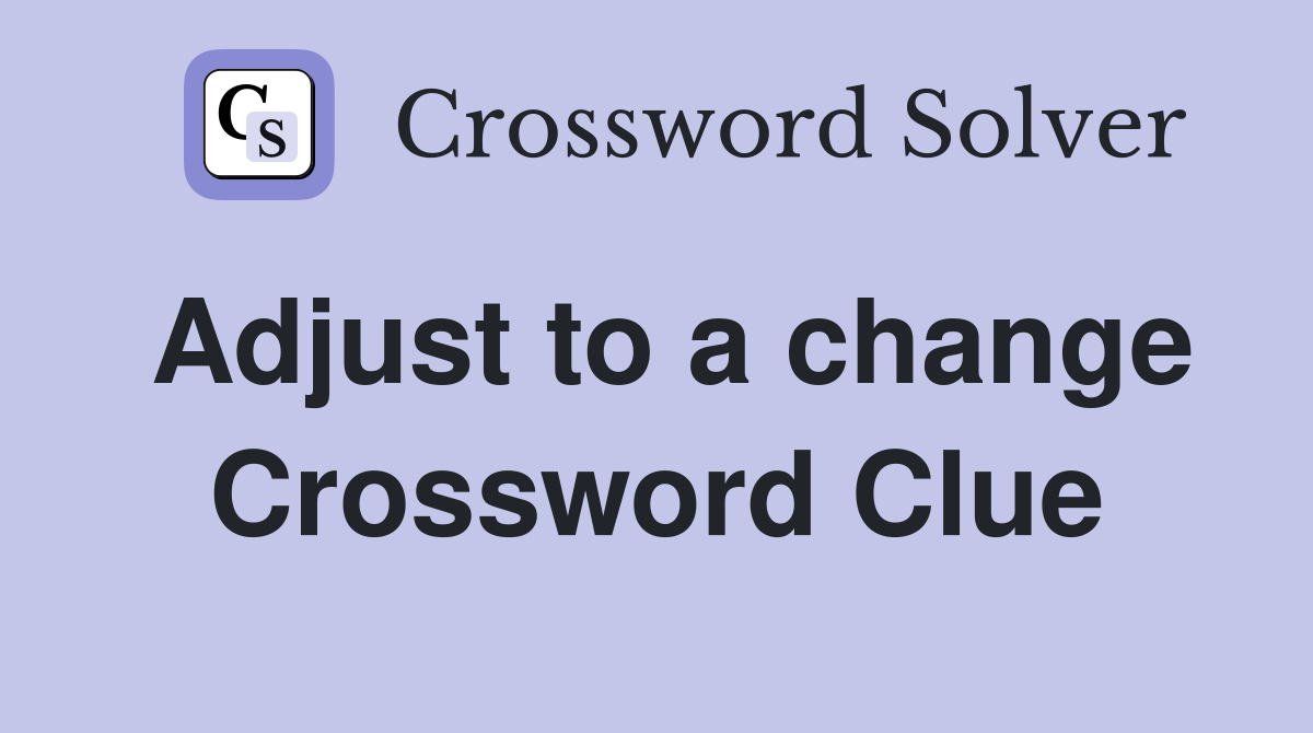 Adjust to a change Crossword Clue