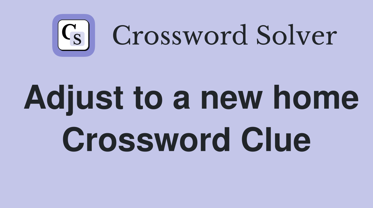 Adjust to a new home Crossword Clue