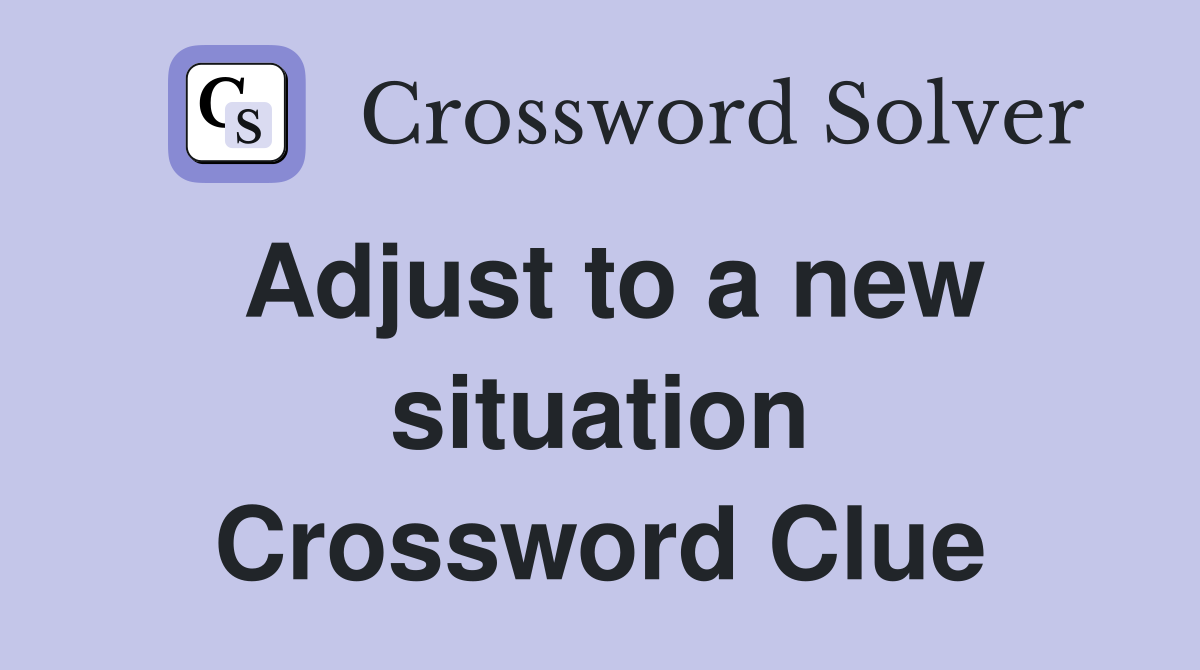 Adjust to a new situation Crossword Clue