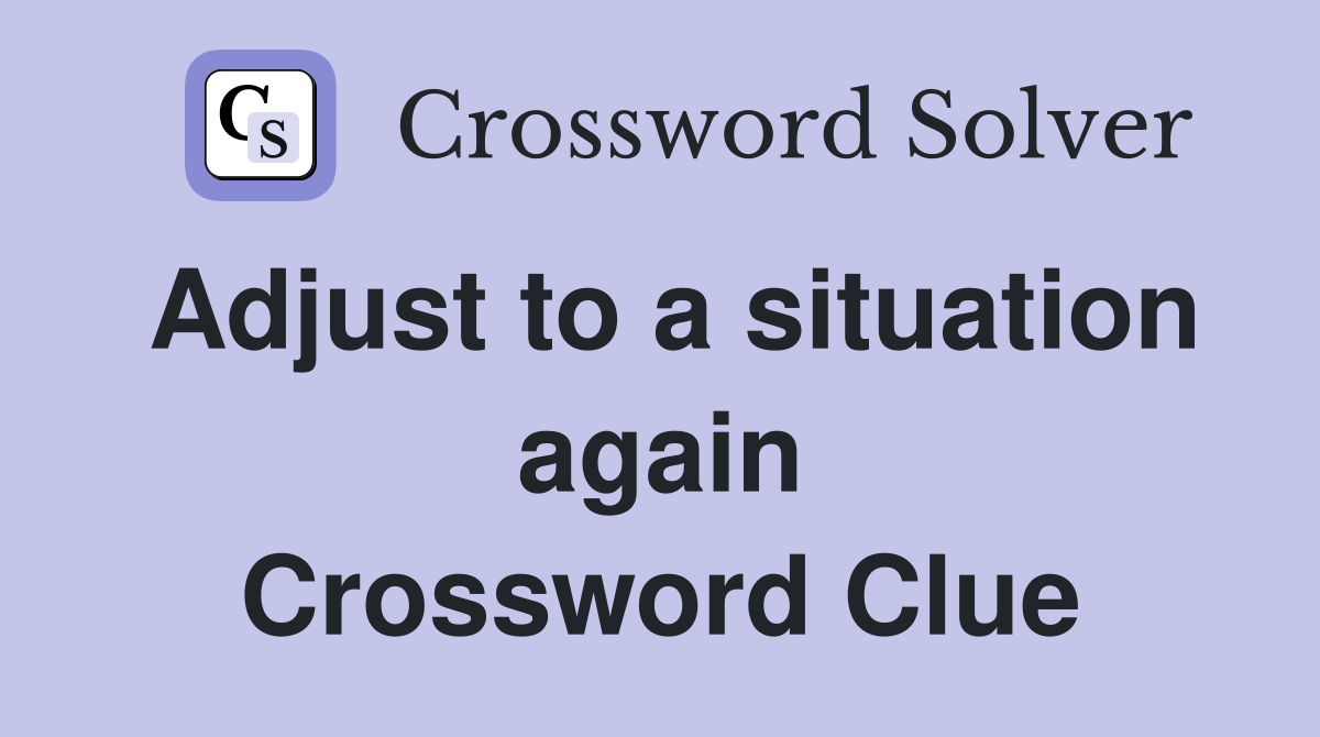 Adjust to a situation again Crossword Clue Answers Crossword Solver