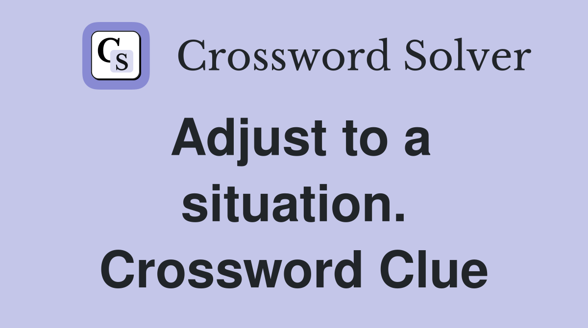 Adjust to a situation. Crossword Clue