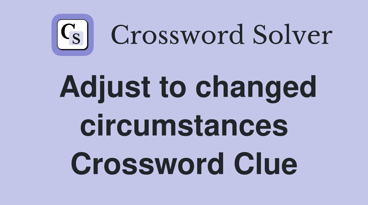 Adjust to changed circumstances Crossword Clue