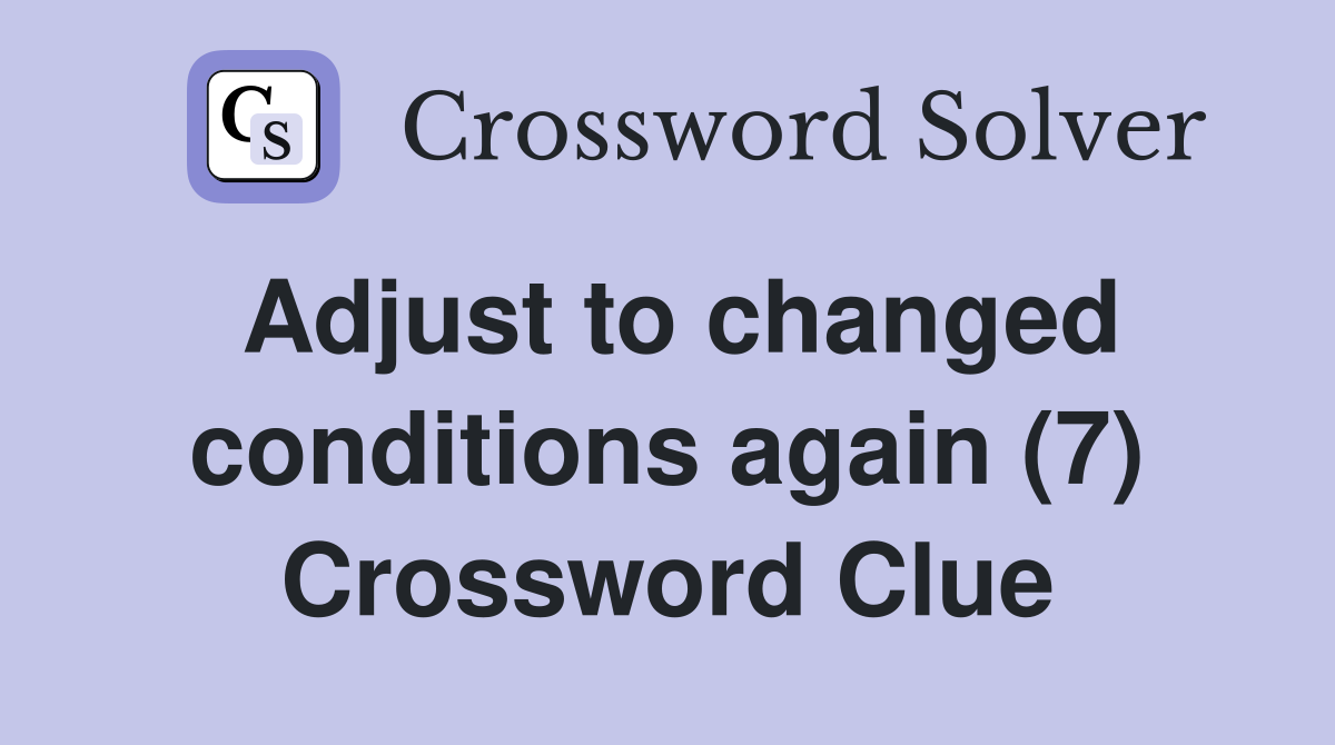 Adjust to changed conditions again (7) Crossword Clue