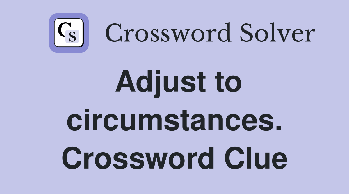 Adjust to circumstances. Crossword Clue