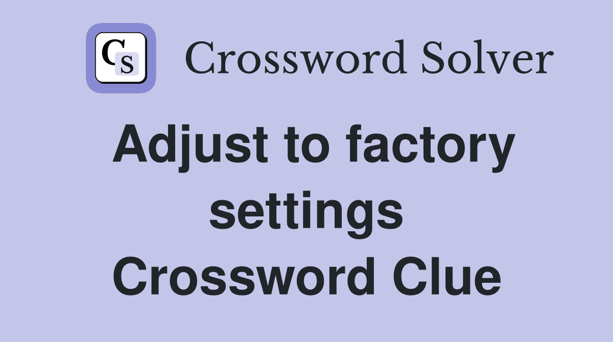 Adjust to factory settings Crossword Clue