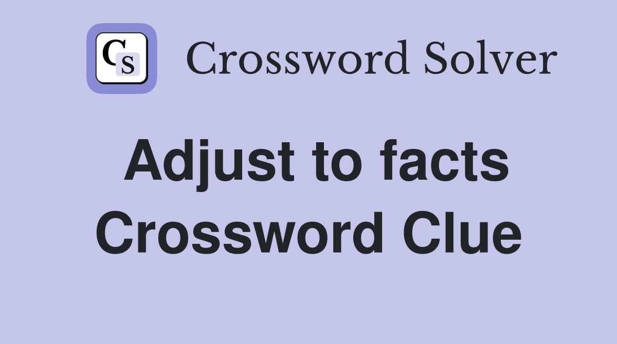 Adjust to facts Crossword Clue