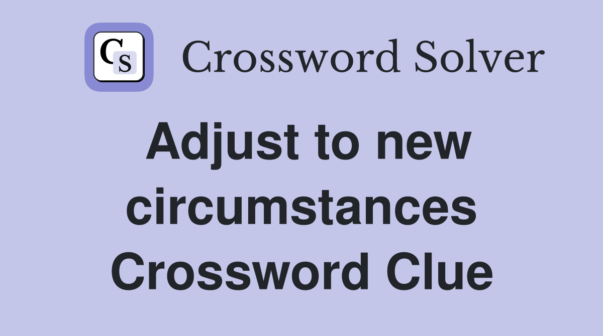 Adjust to new circumstances Crossword Clue