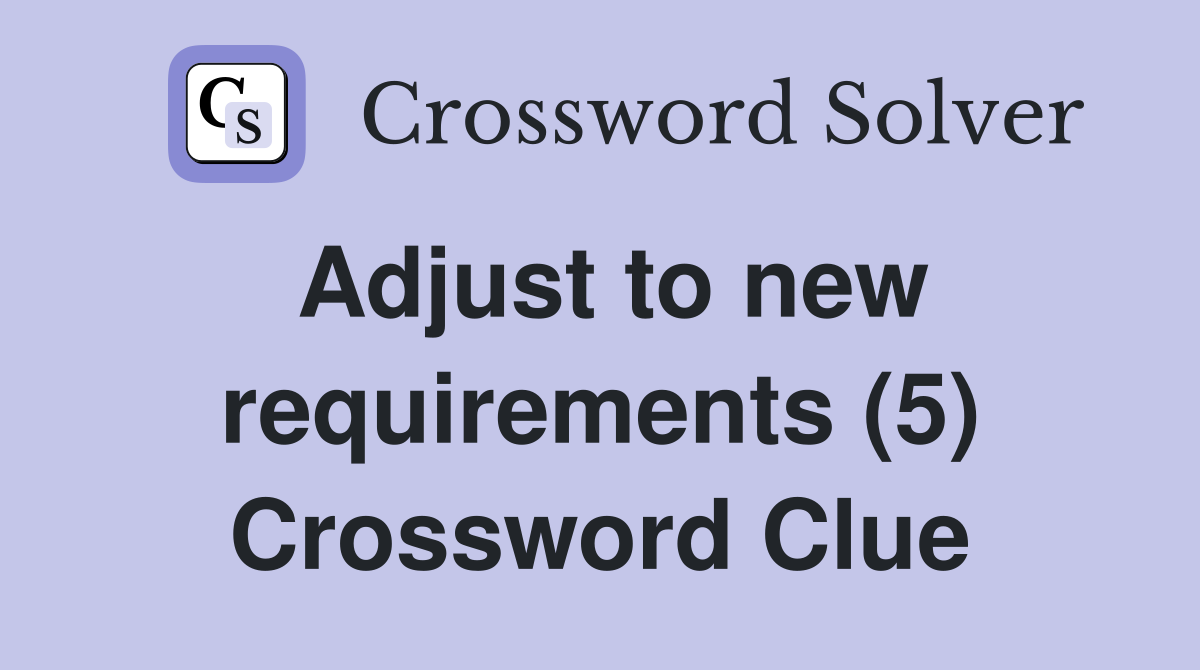 Adjust to new requirements (5) Crossword Clue