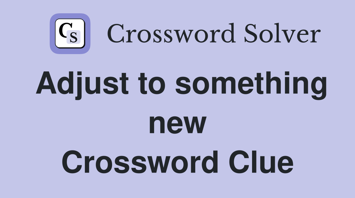 Adjust to something new Crossword Clue