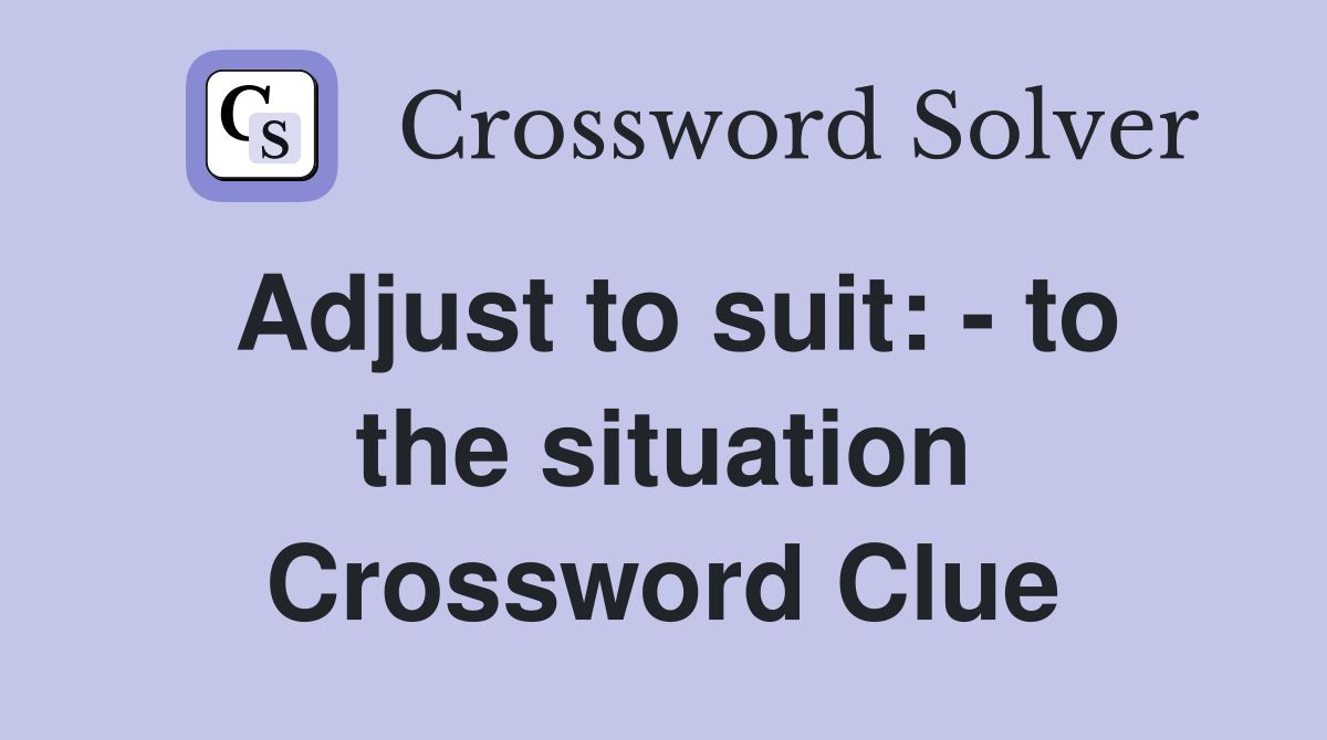 Adjust to suit: - to the situation Crossword Clue