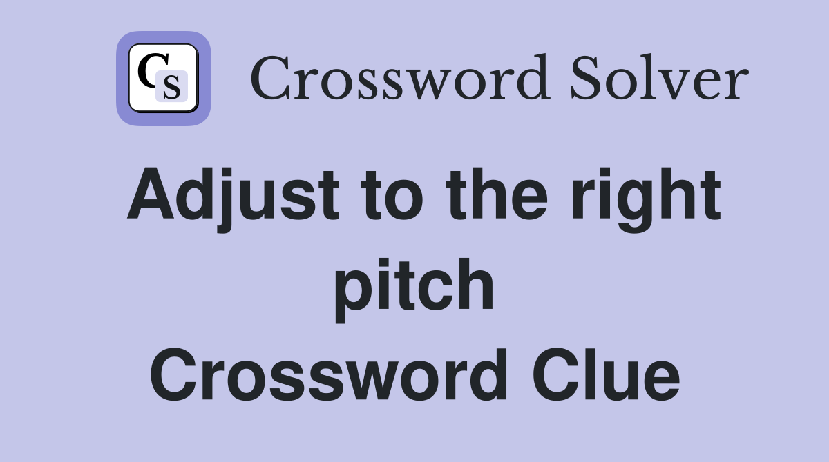 Adjust to the right pitch Crossword Clue