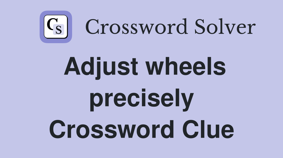 Adjust wheels precisely Crossword Clue