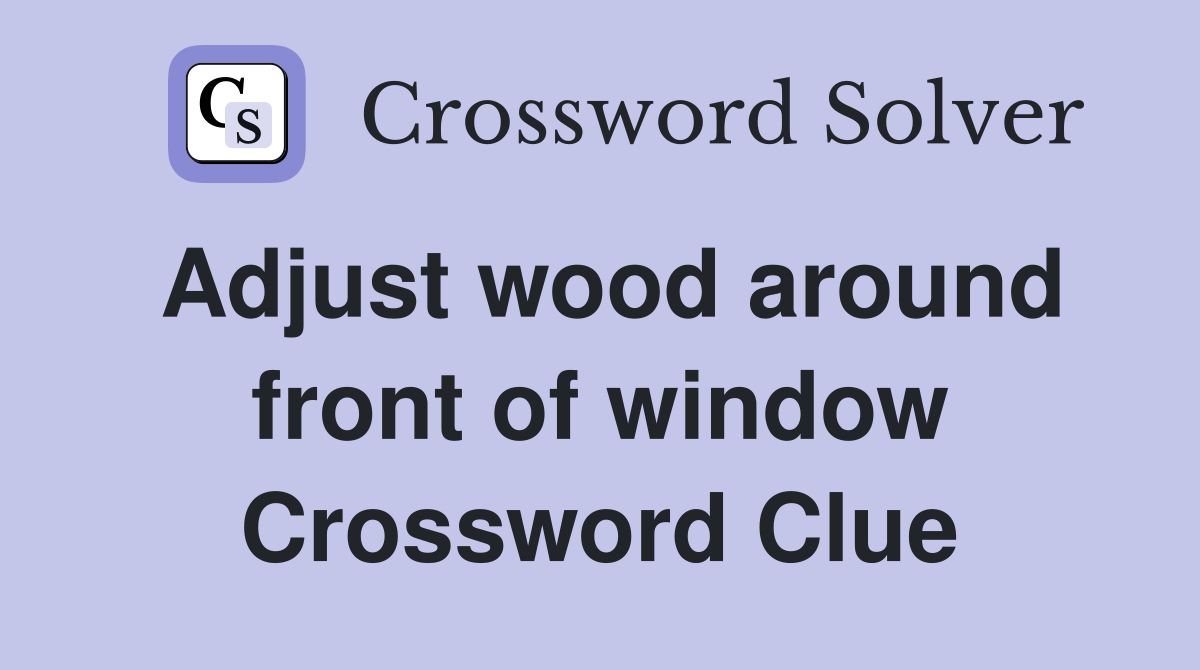 Adjust wood around front of window Crossword Clue