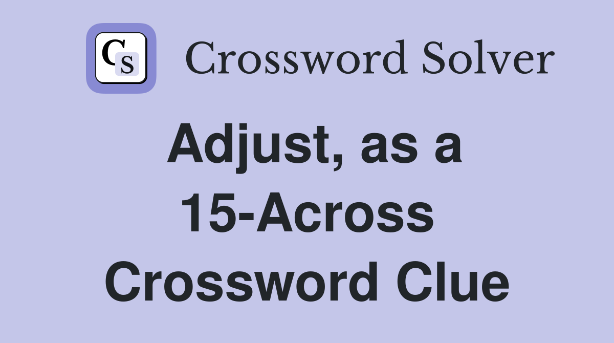 Adjust, as a 15-Across Crossword Clue