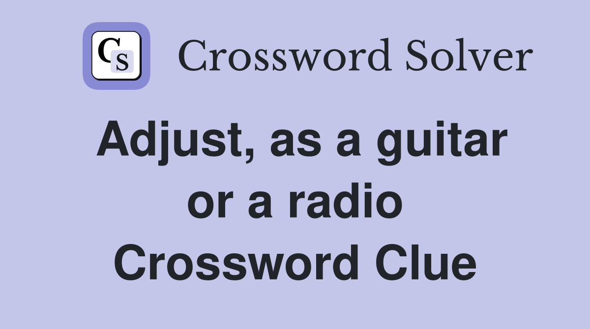 Adjust, as a guitar or a radio Crossword Clue