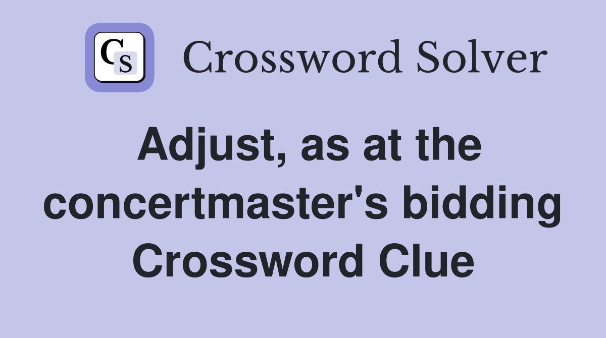 Adjust, as at the concertmaster's bidding Crossword Clue