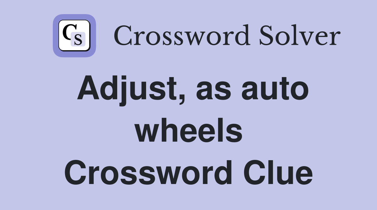 Adjust, as auto wheels Crossword Clue