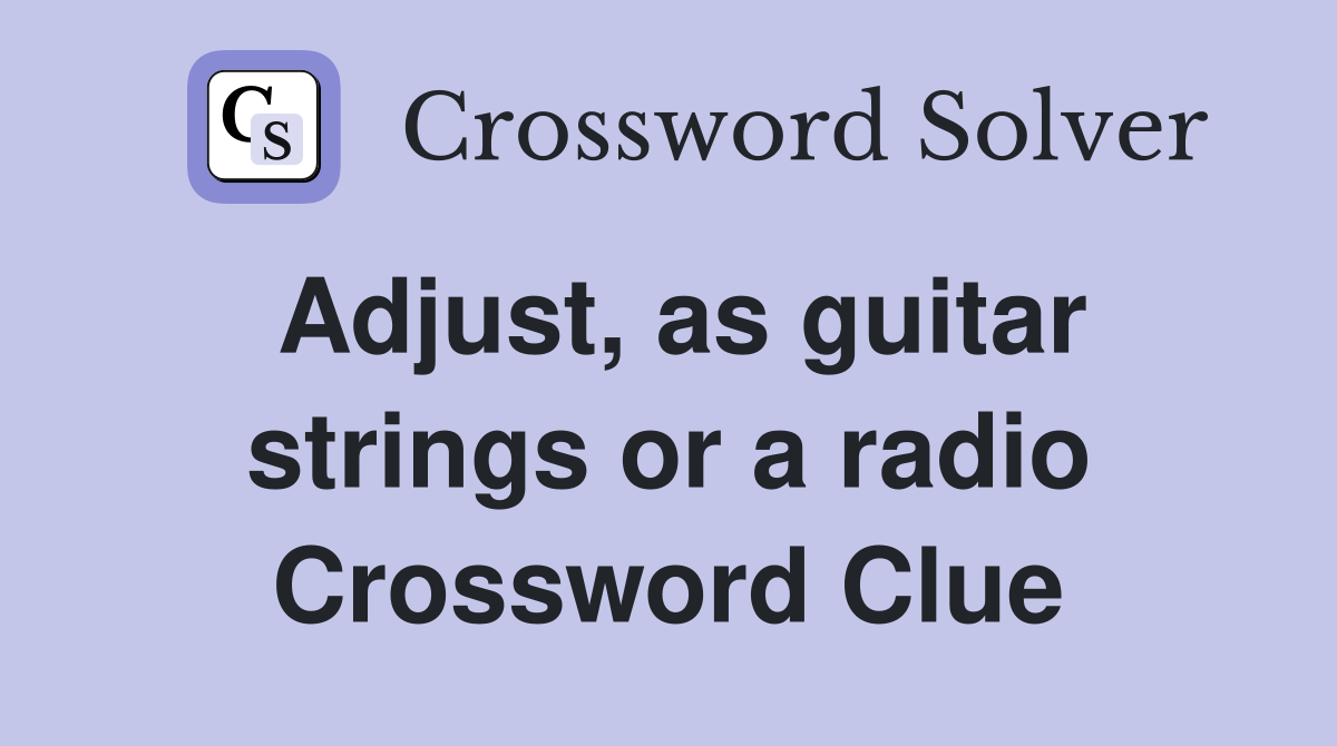 Adjust, as guitar strings or a radio Crossword Clue