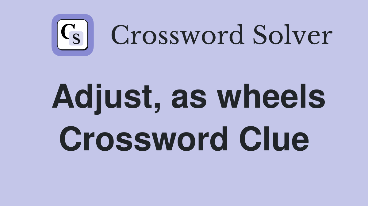 Adjust, as wheels Crossword Clue