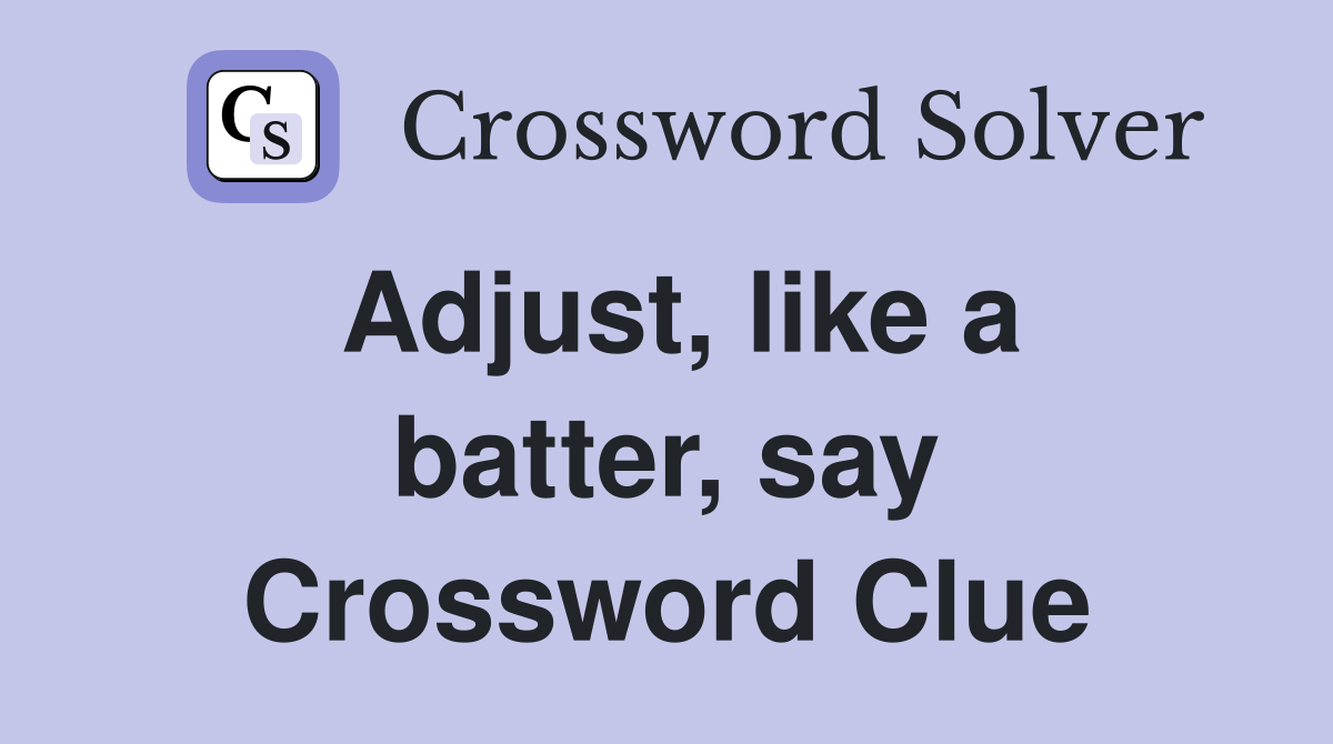 Adjust, like a batter, say Crossword Clue