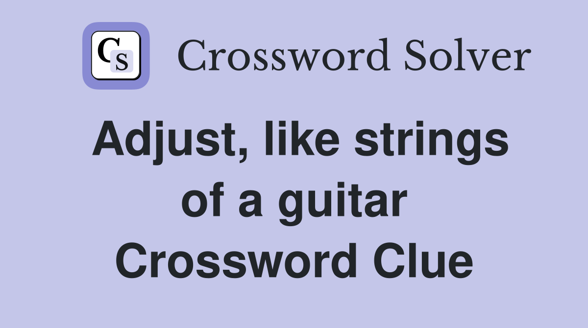 Adjust, like strings of a guitar Crossword Clue
